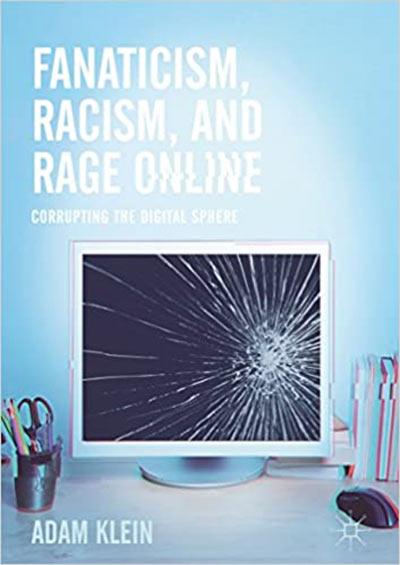 Fanaticism, Racism, And Rage Online: Corrupting The Digital Sphere by Adam Klein