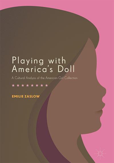 Playing With America's Doll: A Cultural Analysis Of The American Girl Collection by Emilie Zaslow