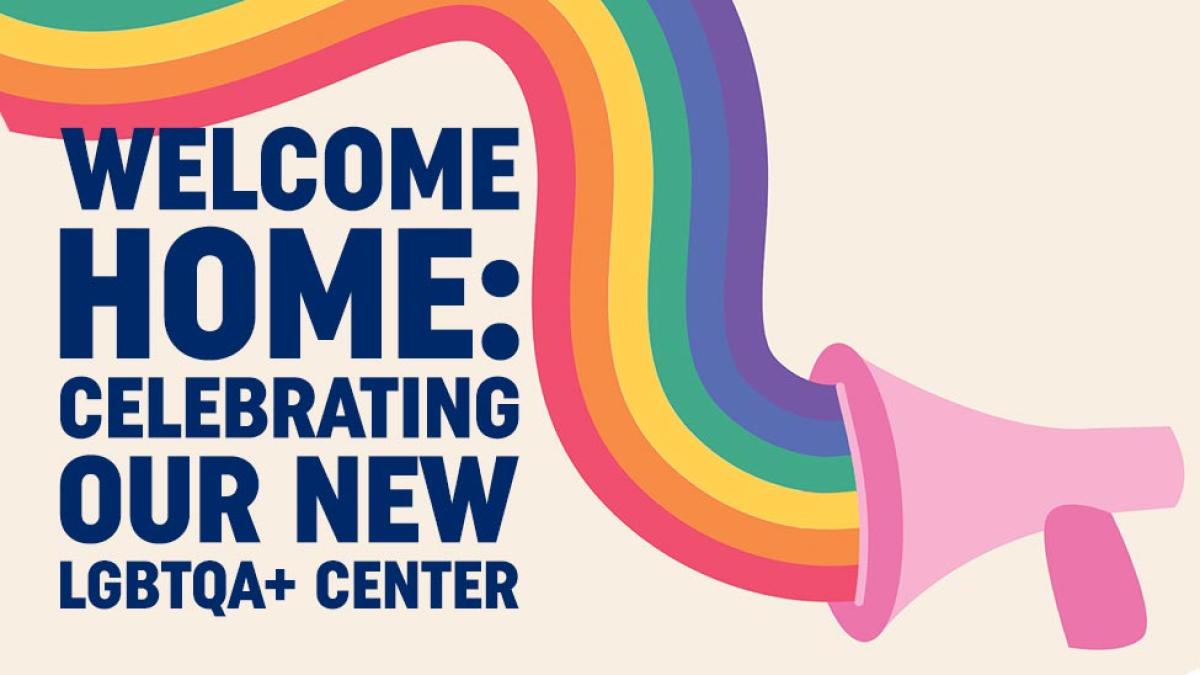 Rainbow graphic with megaphone and text that says "Welcome Home: Celebrating our new LGBTQA+ Center."